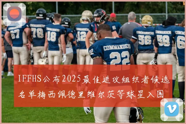 IFFHS公布2025最佳进攻组织者候选名单梅西佩德里维尔茨等球星入围