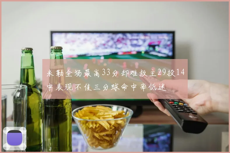 米勒全场最高33分却难救主29投14中表现不佳三分球命中率低迷
