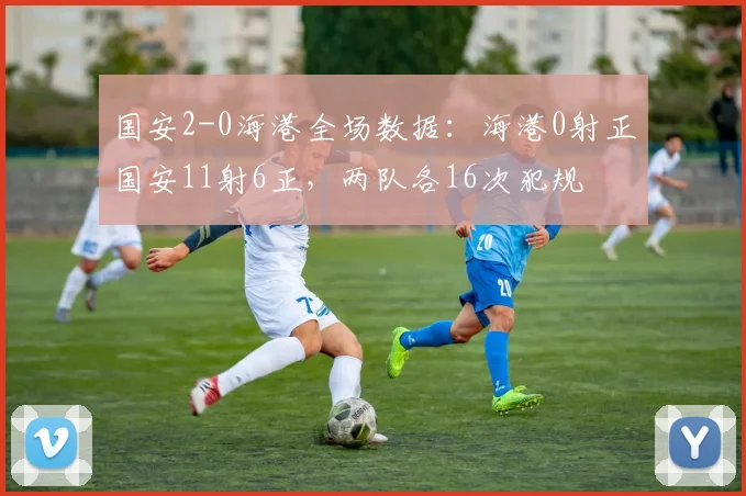 国安2-0海港全场数据：海港0射正国安11射6正，两队各16次犯规