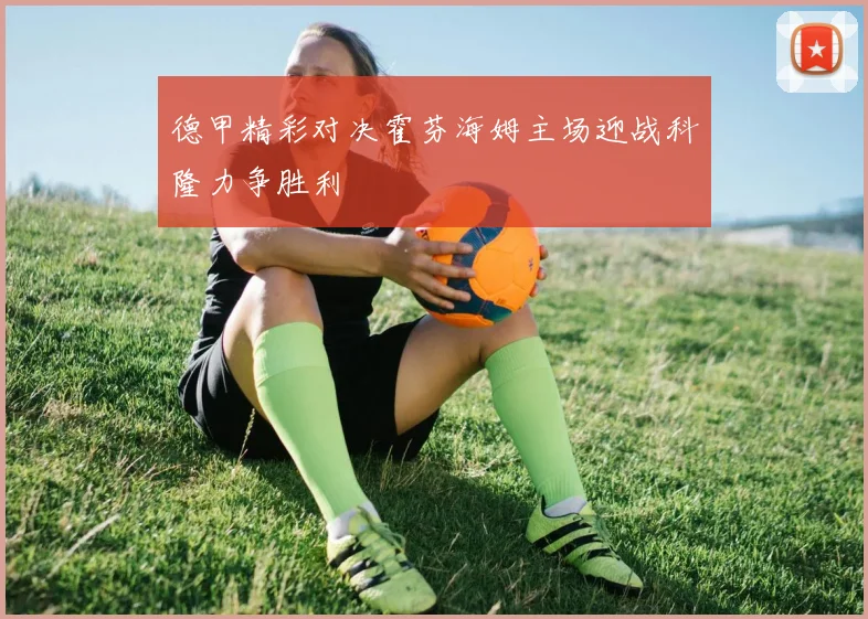 德甲精彩对决霍芬海姆主场迎战科隆力争胜利