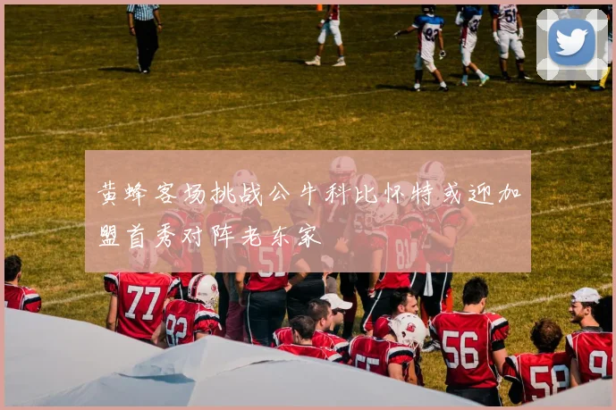 黄蜂客场挑战公牛科比怀特或迎加盟首秀对阵老东家