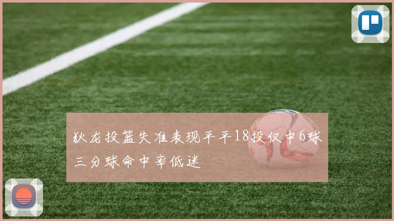 狄龙投篮失准表现平平18投仅中6球三分球命中率低迷