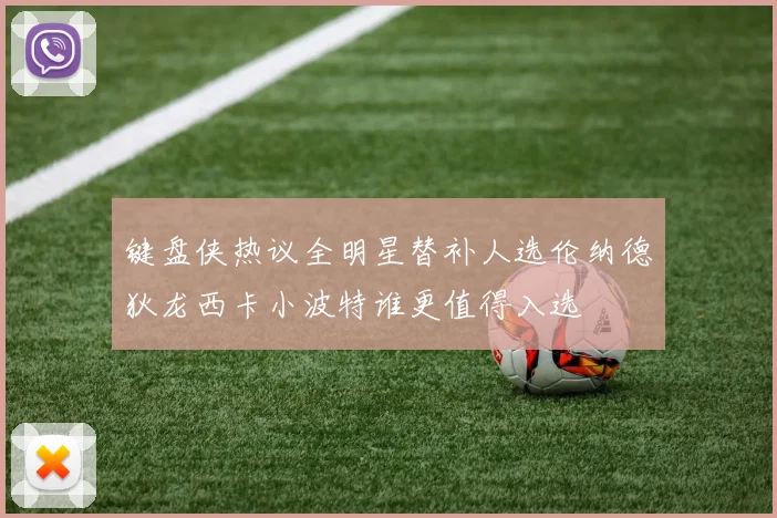 键盘侠热议全明星替补人选伦纳德狄龙西卡小波特谁更值得入选