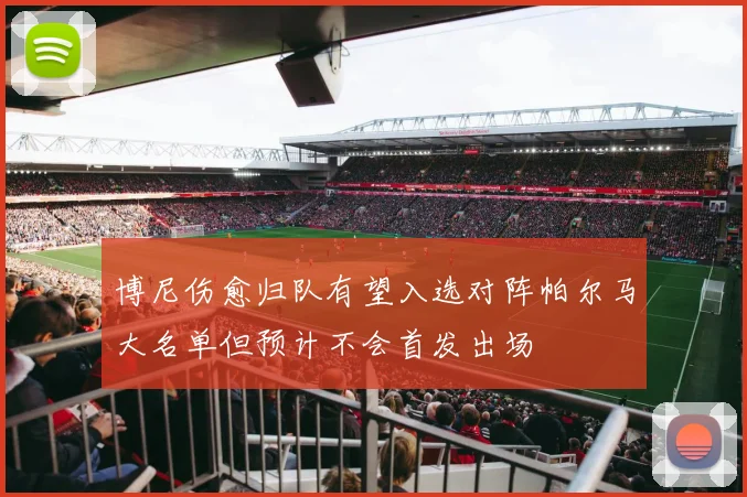 博尼伤愈归队有望入选对阵帕尔马大名单但预计不会首发出场