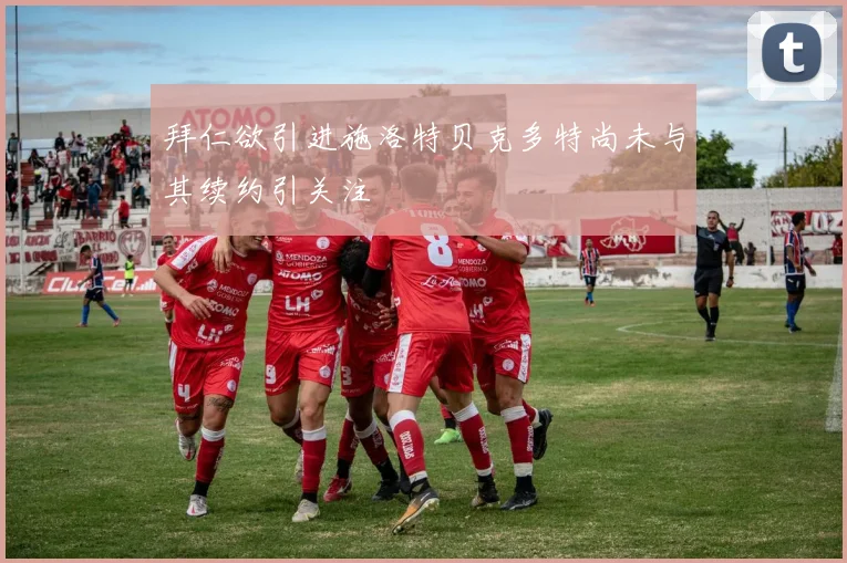 拜仁欲引进施洛特贝克多特尚未与其续约引关注