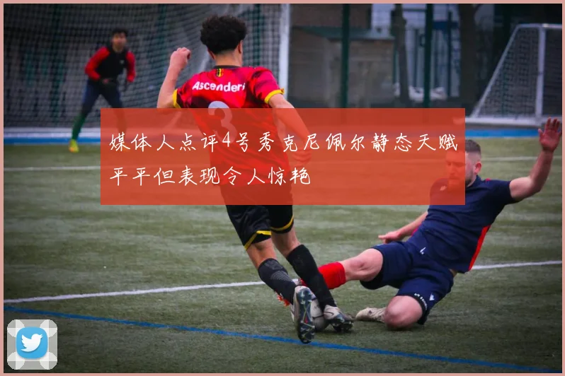 媒体人点评4号秀克尼佩尔静态天赋平平但表现令人惊艳