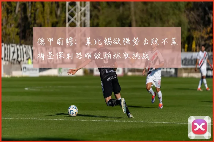 德甲前瞻：莱比锡欲强势击败不莱梅圣保利恐难敌柏林联挑战
