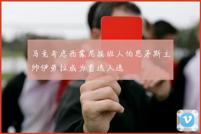 马竞考虑西蒙尼接班人伯恩茅斯主帅伊劳拉成为首选人选