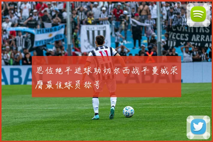 恩佐绝平进球助切尔西战平曼城荣膺最佳球员称号