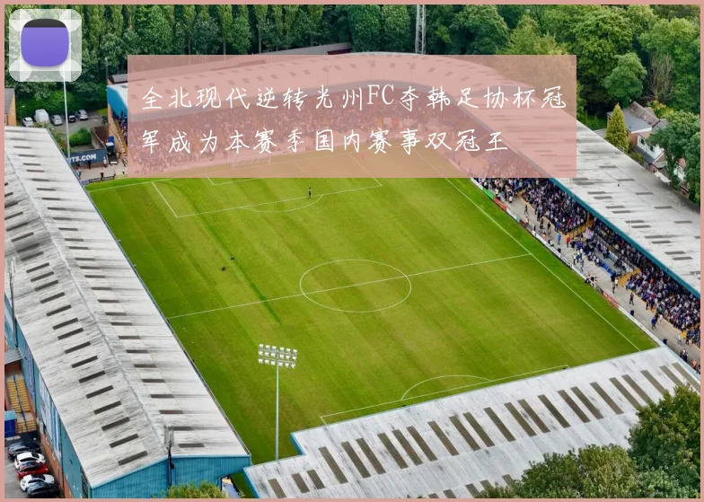 全北现代逆转光州FC夺韩足协杯冠军成为本赛季国内赛事双冠王