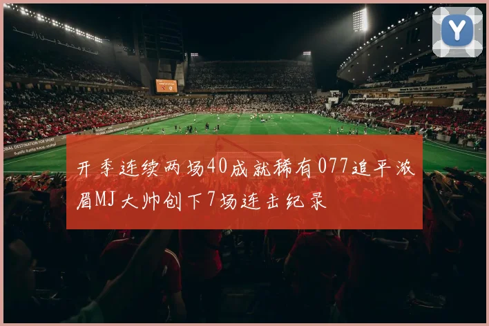 开季连续两场40成就稀有077追平浓眉MJ大帅创下7场连击纪录
